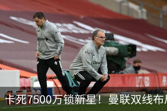 卡死7500万锁新星！曼联双线布局，球场改建暗藏致命变数