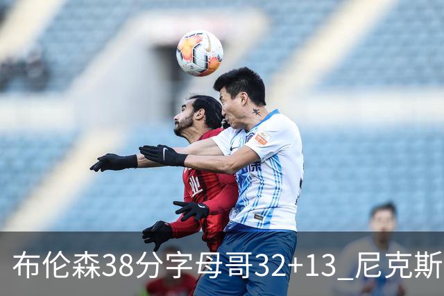 布伦森38分字母哥32+13 尼克斯终结雄鹿7连胜
